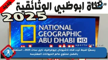 رسميًا ضبط تردد قناة ناشيونال جيوغرافيك نايل سات 2025.. استمتع بأفضل محتوى عالم الحيوانات المفترسة